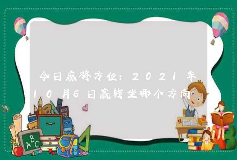 今日麻将方位:2021年10月6日赢钱坐哪个方向,第1张