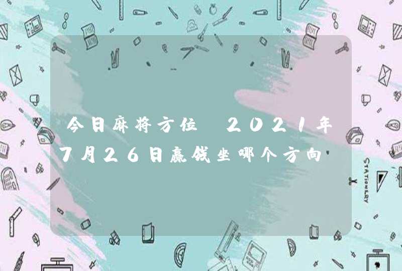 今日麻将方位:2021年7月26日赢钱坐哪个方向,第1张