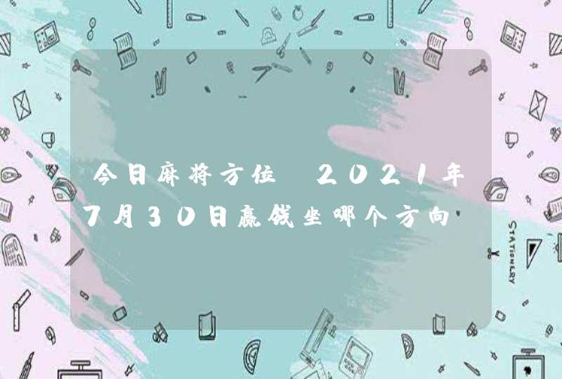 今日麻将方位:2021年7月30日赢钱坐哪个方向,第1张
