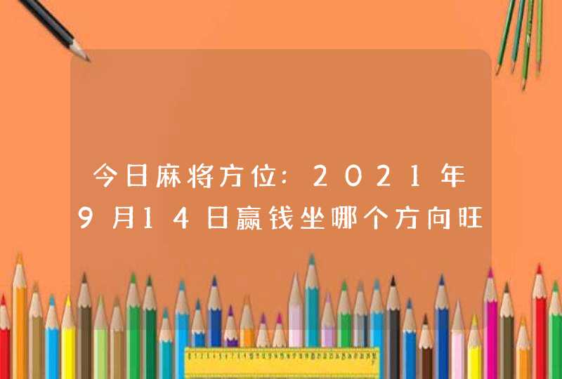 今日麻将方位:2021年9月14日赢钱坐哪个方向旺,第1张