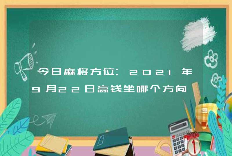 今日麻将方位:2021年9月22日赢钱坐哪个方向,第1张