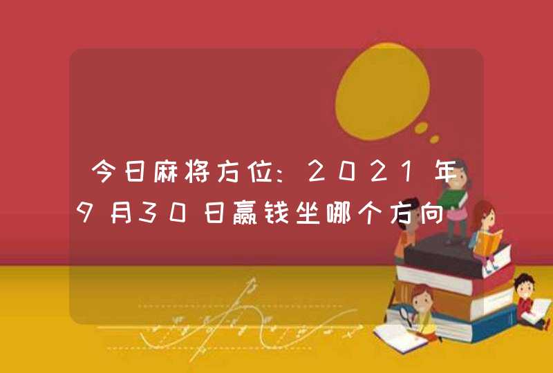 今日麻将方位:2021年9月30日赢钱坐哪个方向,第1张