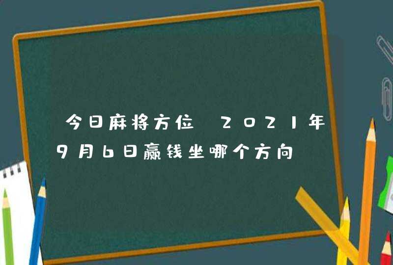 今日麻将方位:2021年9月6日赢钱坐哪个方向,第1张