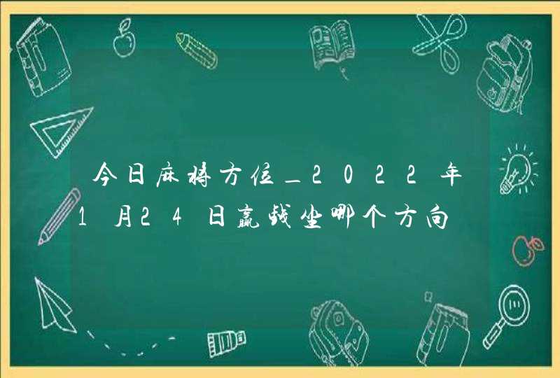 今日麻将方位_2022年1月24日赢钱坐哪个方向,第1张