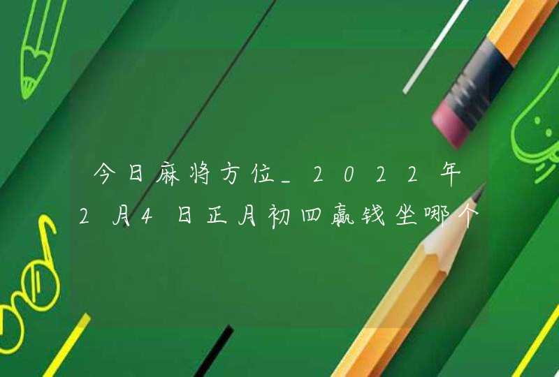 今日麻将方位_2022年2月4日正月初四赢钱坐哪个方向,第1张