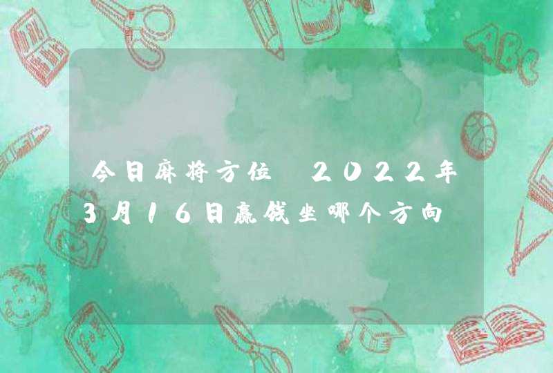 今日麻将方位_2022年3月16日赢钱坐哪个方向,第1张