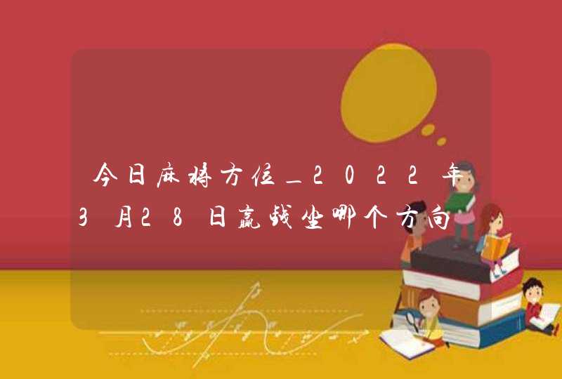 今日麻将方位_2022年3月28日赢钱坐哪个方向,第1张