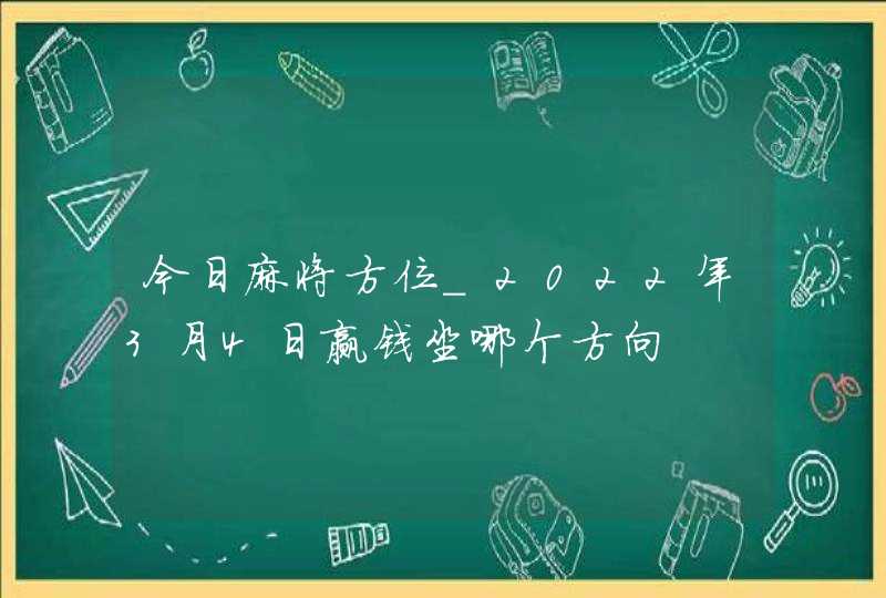 今日麻将方位_2022年3月4日赢钱坐哪个方向,第1张