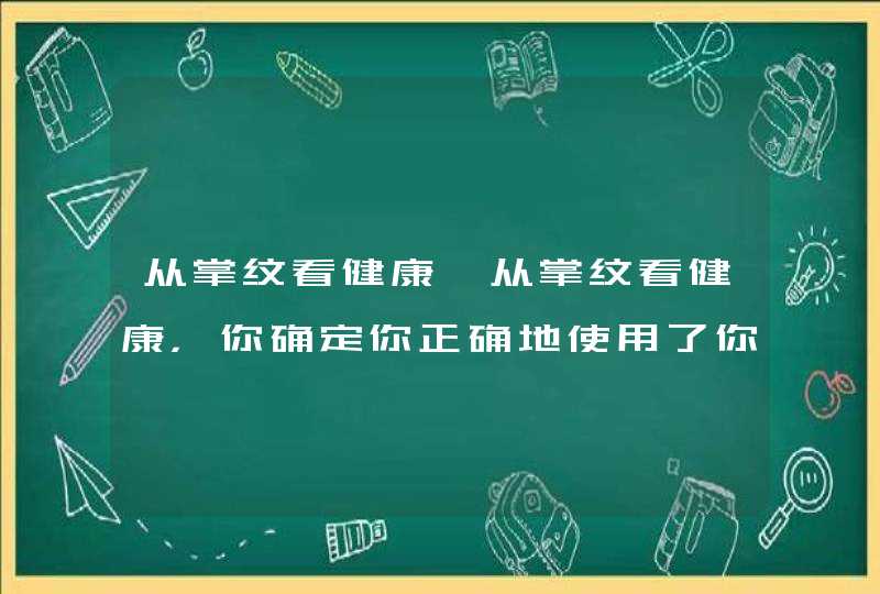 从掌纹看健康,从掌纹看健康，你确定你正确地使用了你的手,第1张