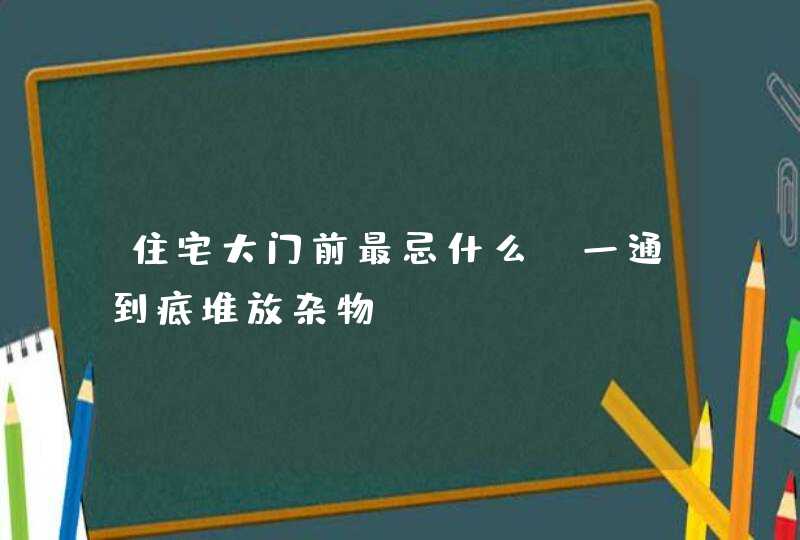 住宅大门前最忌什么_一通到底堆放杂物,第1张