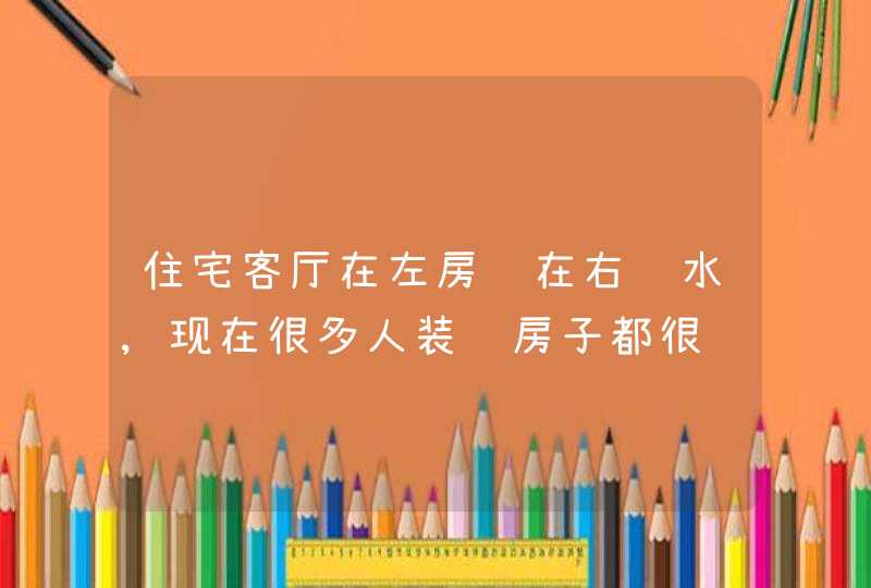 住宅客厅在左房间在右风水,现在很多人装饰房子都很讲究风水的,那么客厅怎么摆会有好的风水啊,第1张