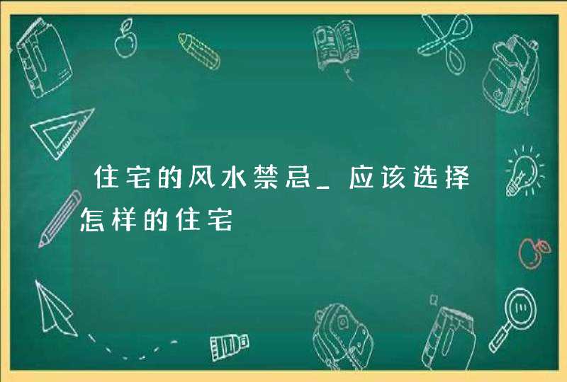 住宅的风水禁忌_应该选择怎样的住宅,第1张