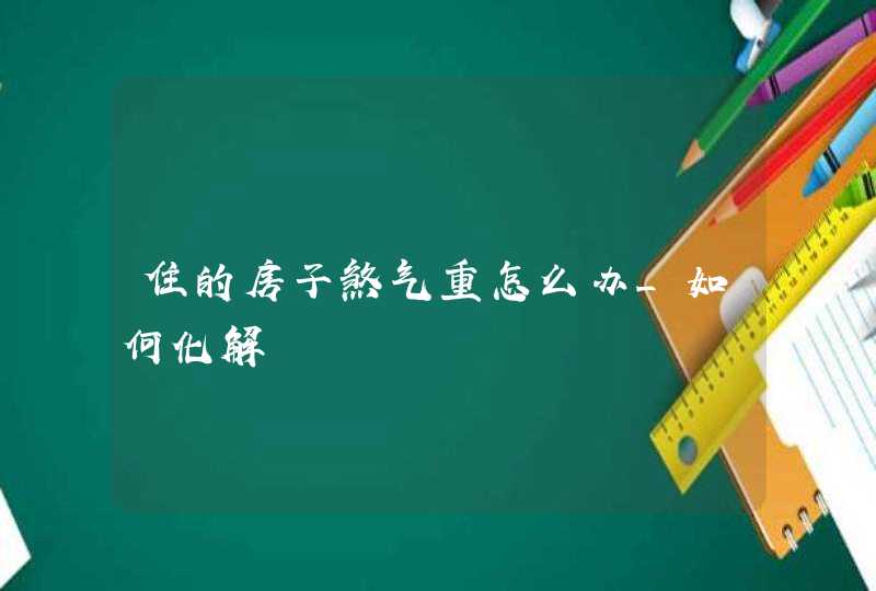 住的房子煞气重怎么办_如何化解,第1张