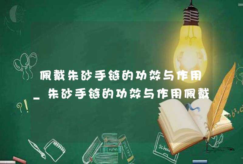 佩戴朱砂手链的功效与作用_朱砂手链的功效与作用佩戴禁忌,第1张