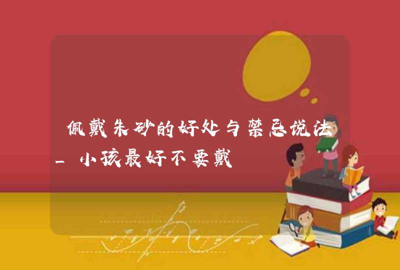 佩戴朱砂的好处与禁忌说法_小孩最好不要戴,第1张