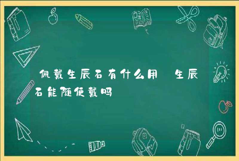 佩戴生辰石有什么用_生辰石能随便戴吗,第1张