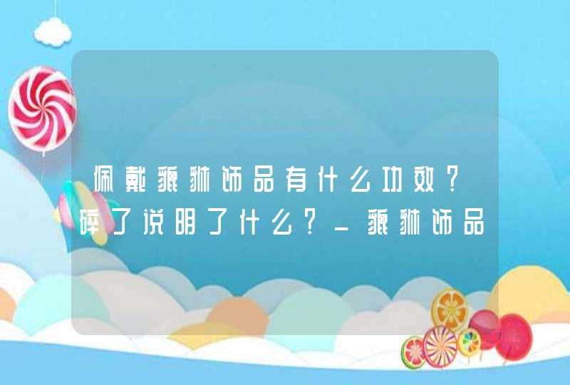 佩戴貔貅饰品有什么功效？碎了说明了什么？_貔貅饰品佩戴禁忌,第1张