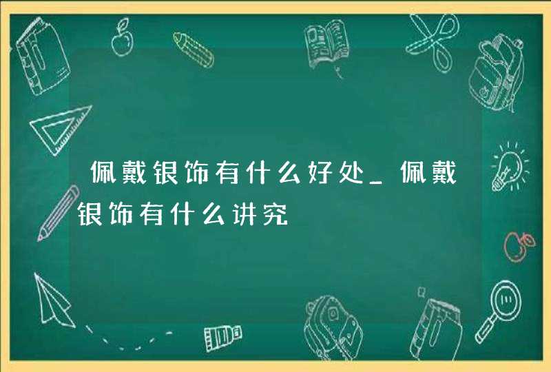 佩戴银饰有什么好处_佩戴银饰有什么讲究,第1张