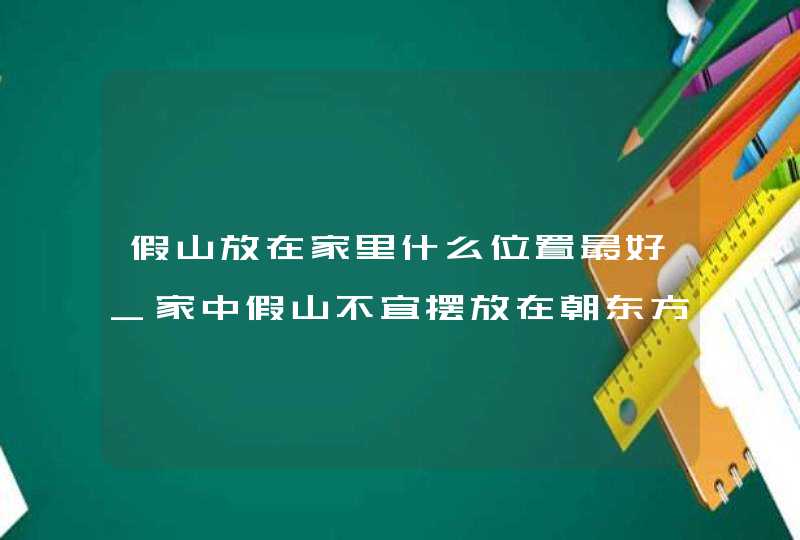 假山放在家里什么位置最好_家中假山不宜摆放在朝东方位,第1张