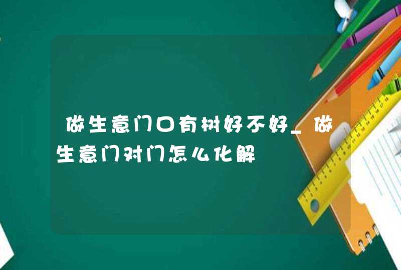 做生意门口有树好不好_做生意门对门怎么化解,第1张