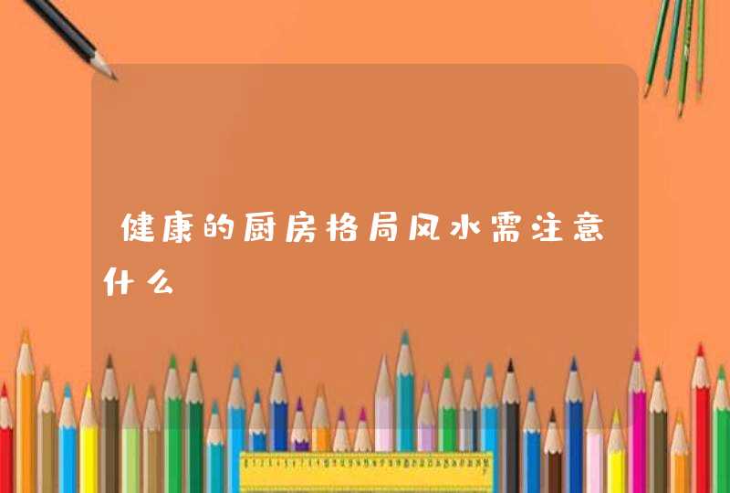 健康的厨房格局风水需注意什么,第1张