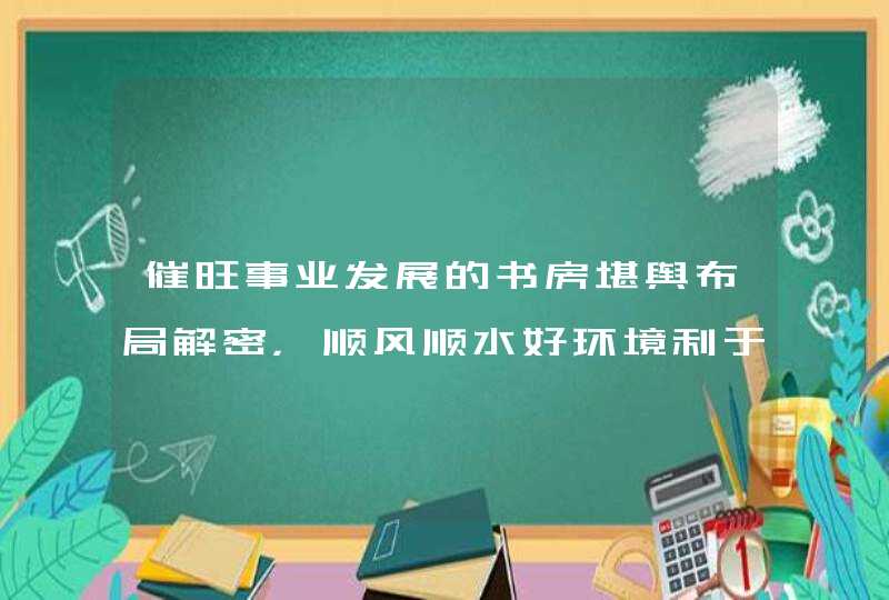 催旺事业发展的书房堪舆布局解密，顺风顺水好环境利于工作！,第1张