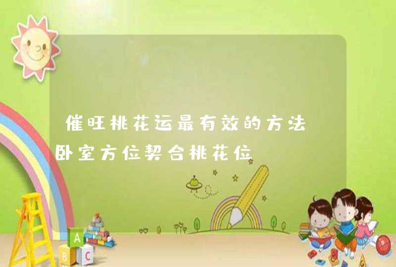 催旺桃花运最有效的方法_卧室方位契合桃花位,第1张