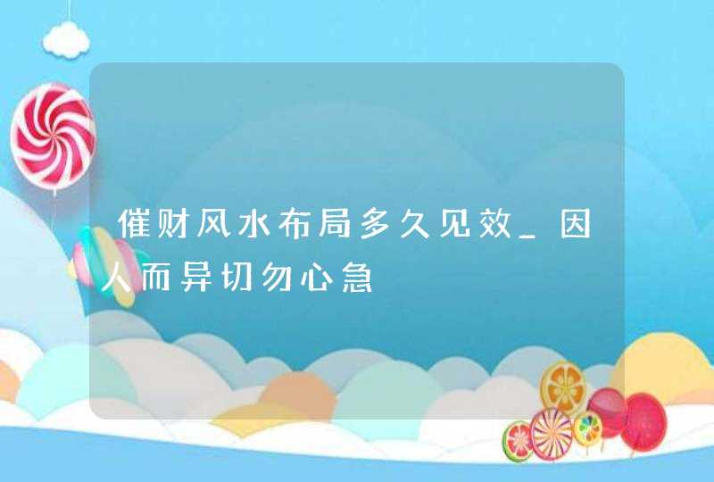 催财风水布局多久见效_因人而异切勿心急,第1张