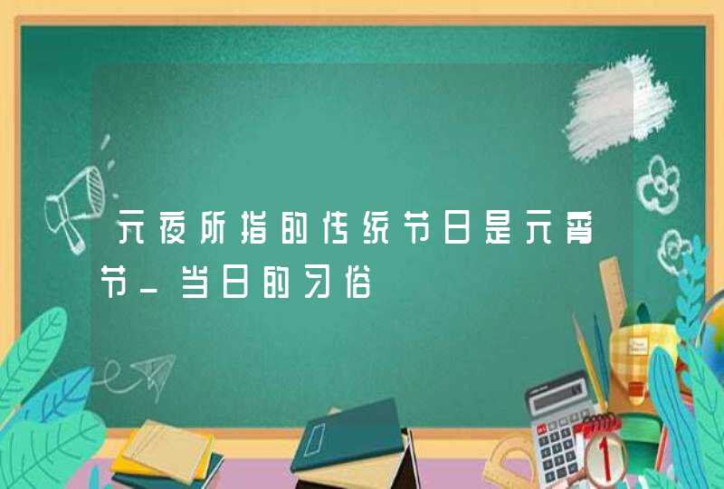 元夜所指的传统节日是元宵节_当日的习俗,第1张