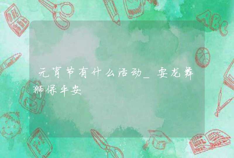 元宵节有什么活动_耍龙舞狮保平安,第1张