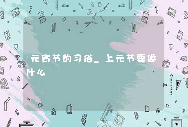 元宵节的习俗_上元节要做什么,第1张