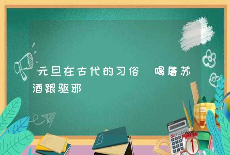 元旦在古代的习俗_喝屠苏酒跟驱邪,第1张