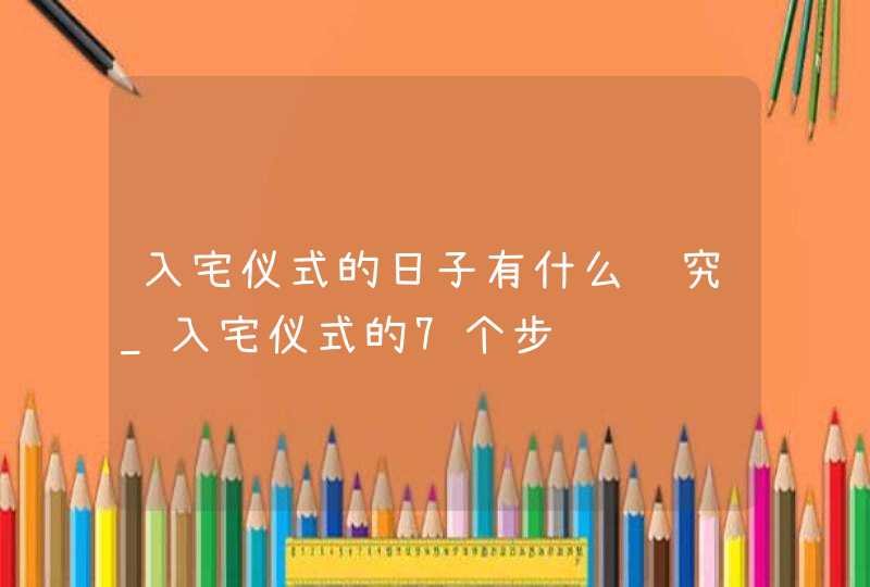 入宅仪式的日子有什么讲究_入宅仪式的7个步骤,第1张