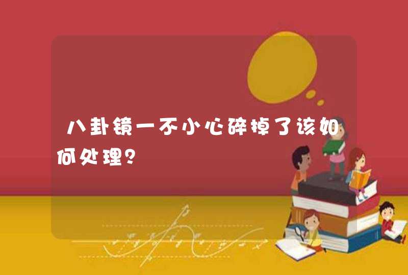 八卦镜一不小心碎掉了该如何处理？,第1张