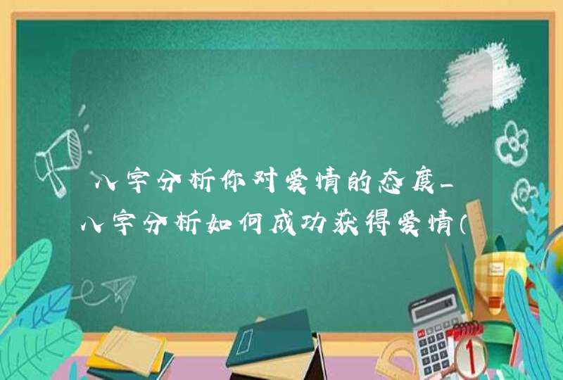 八字分析你对爱情的态度_八字分析如何成功获得爱情（一）,第1张