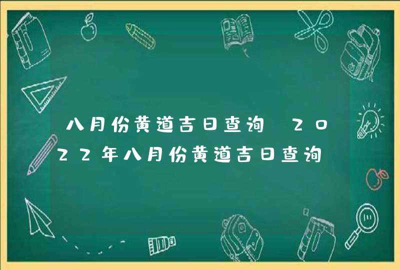 八月份黄道吉日查询_2022年八月份黄道吉日查询,第1张