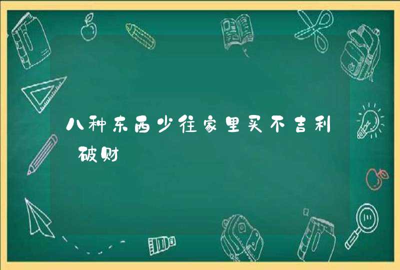 八种东西少往家里买不吉利_破财,第1张