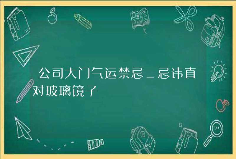 公司大门气运禁忌_忌讳直对玻璃镜子,第1张