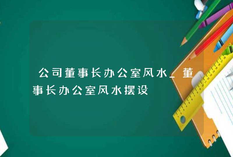 公司董事长办公室风水_董事长办公室风水摆设,第1张