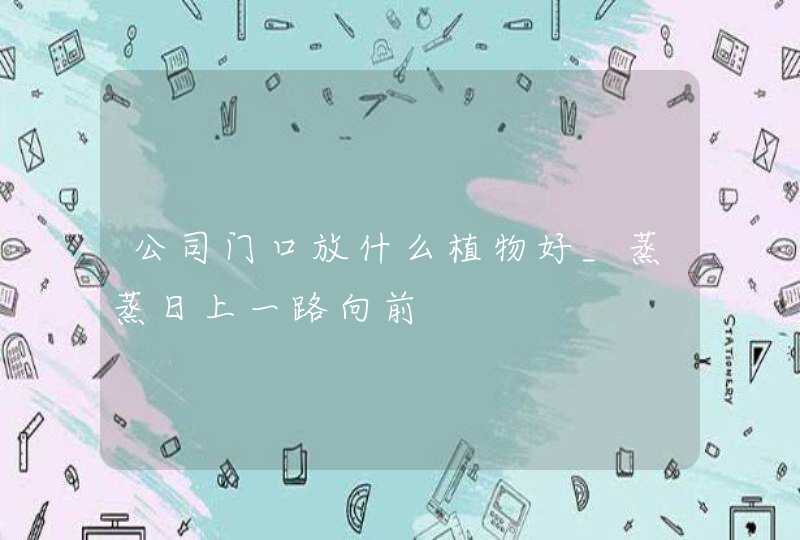 公司门口放什么植物好_蒸蒸日上一路向前,第1张