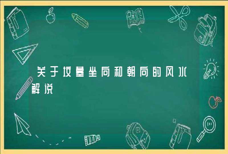 关于坟墓坐向和朝向的风水解说,第1张