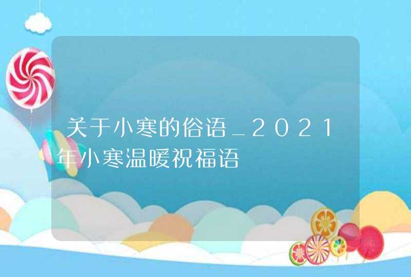 关于小寒的俗语_2021年小寒温暖祝福语,第1张