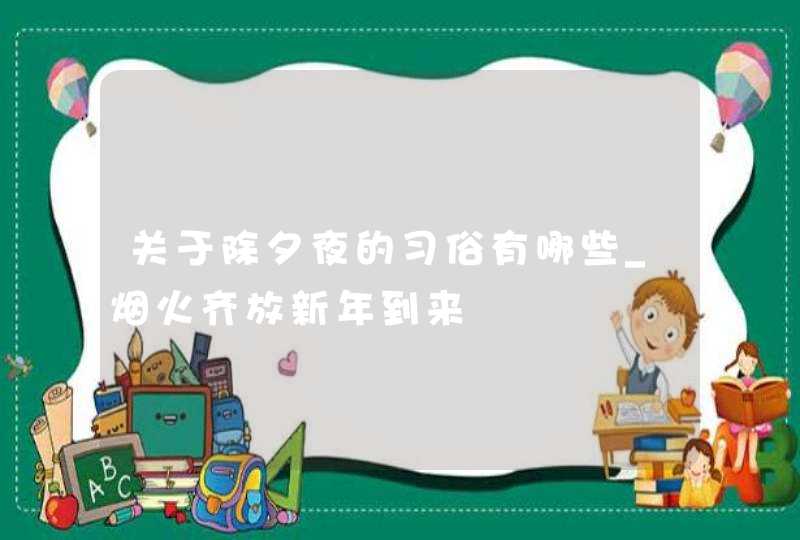 关于除夕夜的习俗有哪些_烟火齐放新年到来,第1张