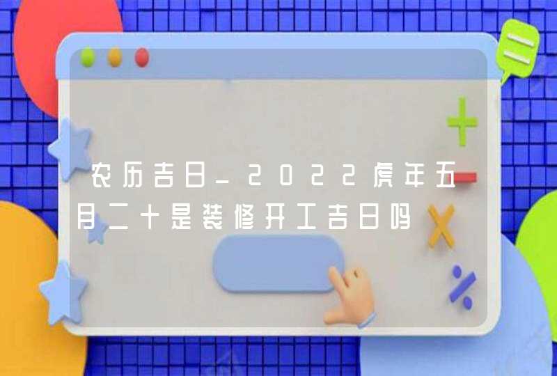 农历吉日_2022虎年五月二十是装修开工吉日吗,第1张