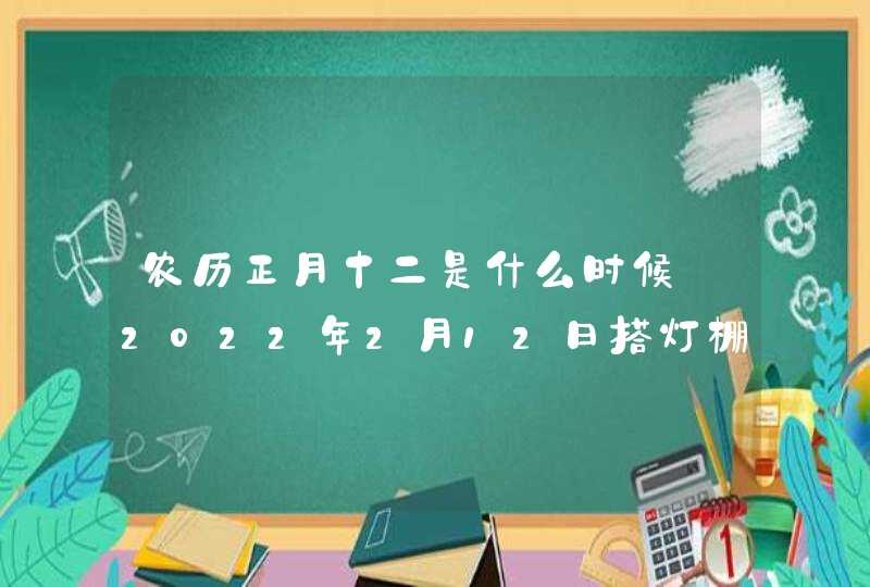 农历正月十二是什么时候_2022年2月12日搭灯棚,第1张