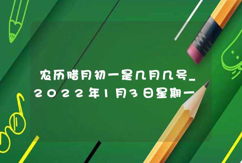 农历腊月初一是几月几号_2022年1月3日星期一,第1张