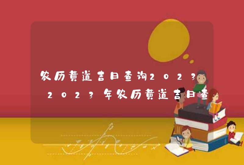 农历黄道吉日查询2023_2023年农历黄道吉日查询(全年),第1张