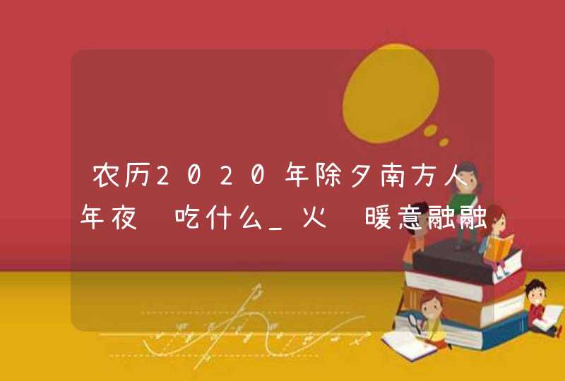 农历2020年除夕南方人年夜饭吃什么_火锅暖意融融,第1张