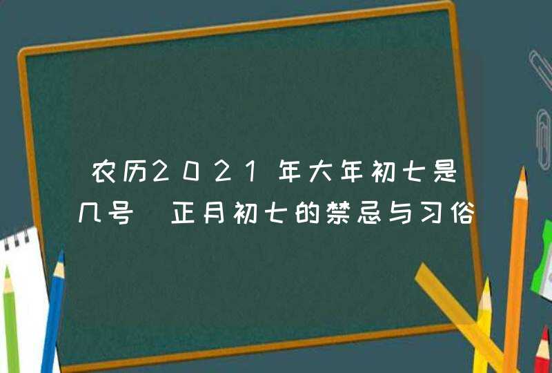 农历2021年大年初七是几号_正月初七的禁忌与习俗,第1张