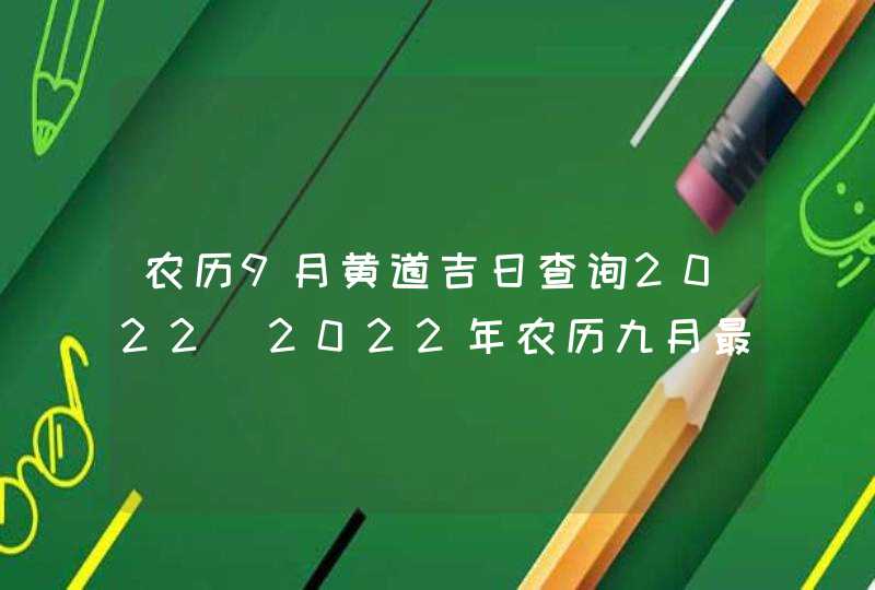 农历9月黄道吉日查询2022_2022年农历九月最吉利的日子,第1张